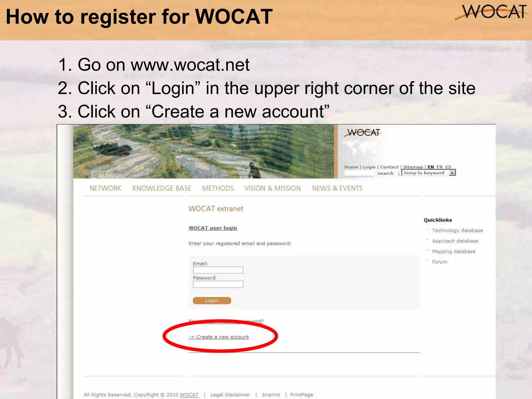 How to register for WOCAT
1. Go on www.wocat.net
2. Click on “Login” in the upper right corner of the site
3. Click on “Create a new account”
 
