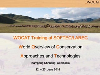 WOCAT Training at SOFTEC/LAREC
World Overview of Conservation
Approaches and Technologies
Kampong Chhnang, Cambodia
22. – 25. June 2014
 