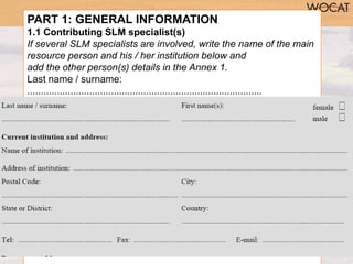 PART 1: GENERAL INFORMATION
1.1 Contributing SLM specialist(s)
If several SLM specialists are involved, write the name of ...