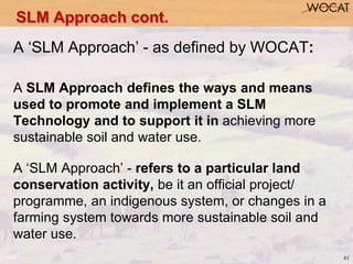 61
A ‘SLM Approach’ - as defined by WOCAT:
A SLM Approach defines the ways and means
used to promote and implement a SLM
T...