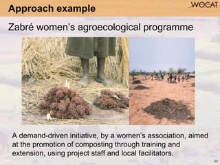 64
Zabré women’s agroecological programme
Approach example
A demand-driven initiative, by a women’s association, aimed
at ...