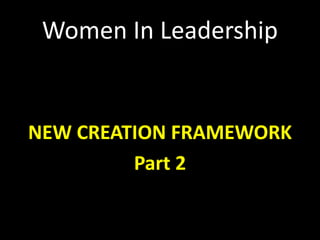 Women In Leadership
NEW CREATION FRAMEWORK
Part 2
 
