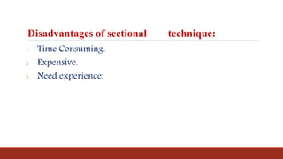 Disadvantages of sectional technique:
1. Time Consuming.
2. Expensive.
3. Need experience.
 