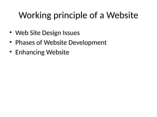 Working principle of a Website
• Web Site Design Issues
• Phases of Website Development
• Enhancing Website
 