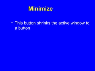 Minimize
• This button shrinks the active window to
a button
 