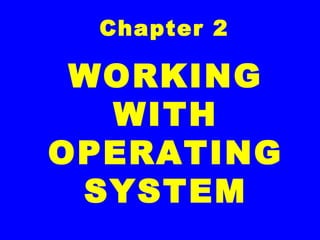 Chapter 2
WORKING
WITH
OPERATING
SYSTEM
 