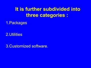 It is further subdivided into
three categories :
1.Packages
2.Utilities
3.Customized software.
 