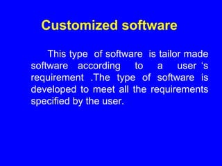 Customized software
This type of software is tailor made
software according to a user ‘s
requirement .The type of software is
developed to meet all the requirements
specified by the user.
 