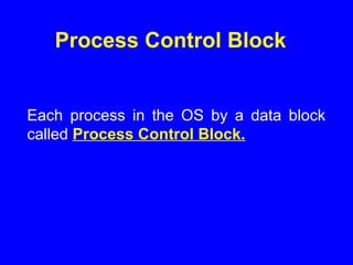 Process Control Block
Each process in the OS by a data block
called Process Control Block.
 