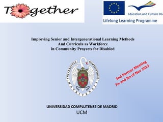 Improving Senior and Intergenerational Learning Methods 
And Curricula as Workforce 
in Community Proyects for Disabled 
UNIVERSIDAD COMPLUTENSE DE MADRID 
UCM 
 