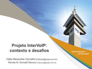 Projeto InterVoIP:
contexto e desafios
Helio Alexandre Carvalho (helioac@cpqd.com.br)
Renata M. Ganselli Stevaux (stevaux@cpqd.com.br)
 