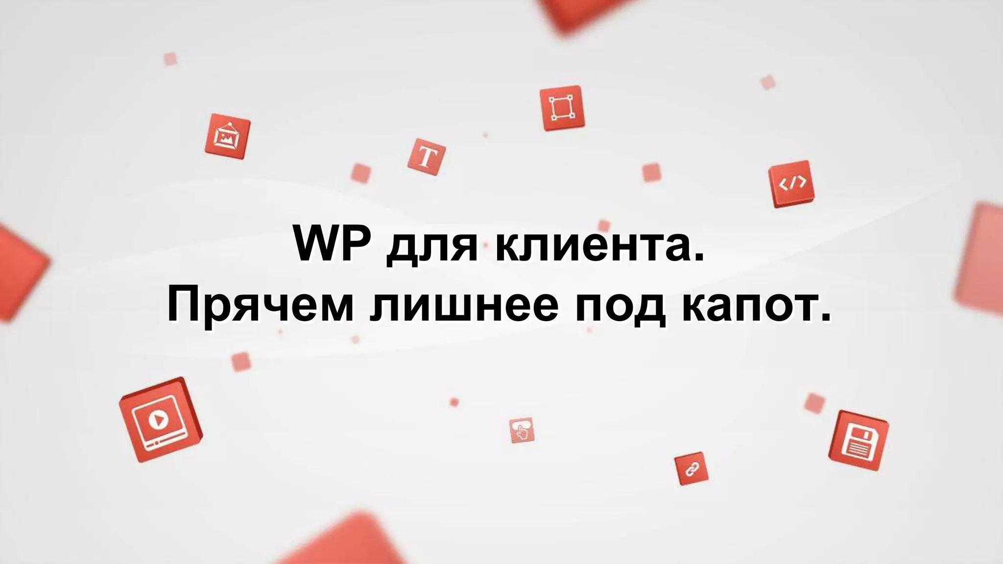 WP для клиента. 
Прячем лишнее под капот. 
 
