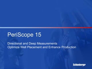 PeriScope 15
Directional and Deep Measurements
Optimize Well Placement and Enhance Production
 