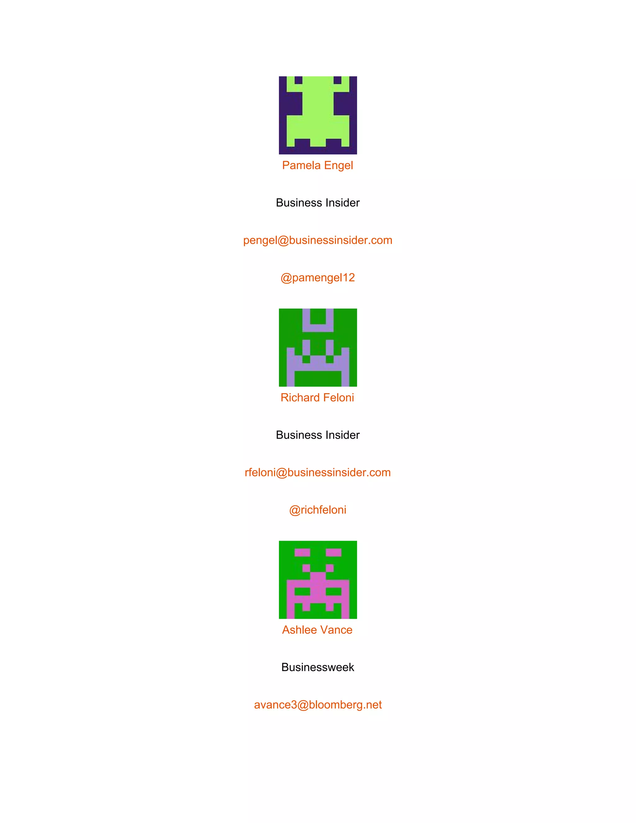  
 
Pamela Engel 
Business Insider 
pengel@businessinsider.com 
@pamengel12 
 
Richard Feloni 
Business Insider 
rfeloni@businessinsider.com 
@richfeloni 
 
Ashlee Vance 
Businessweek 
avance3@bloomberg.net 
 