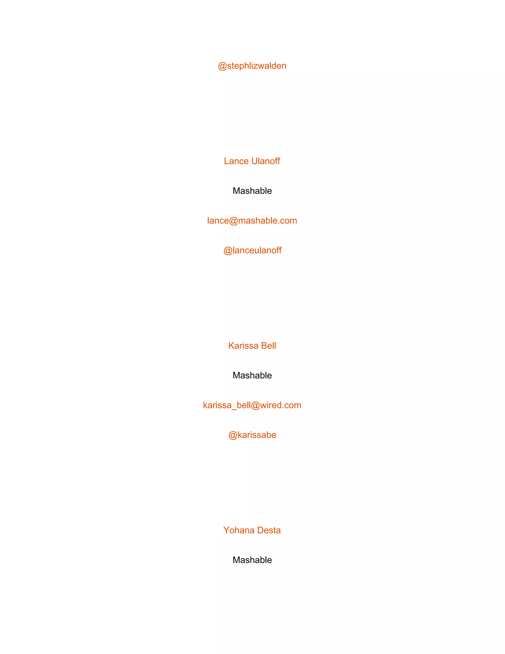  
@stephlizwalden 
 
Lance Ulanoff 
Mashable 
lance@mashable.com 
@lanceulanoff 
 
Karissa Bell 
Mashable 
karissa_bell@wired.com 
@karissabe 
 
Yohana Desta 
Mashable 
 