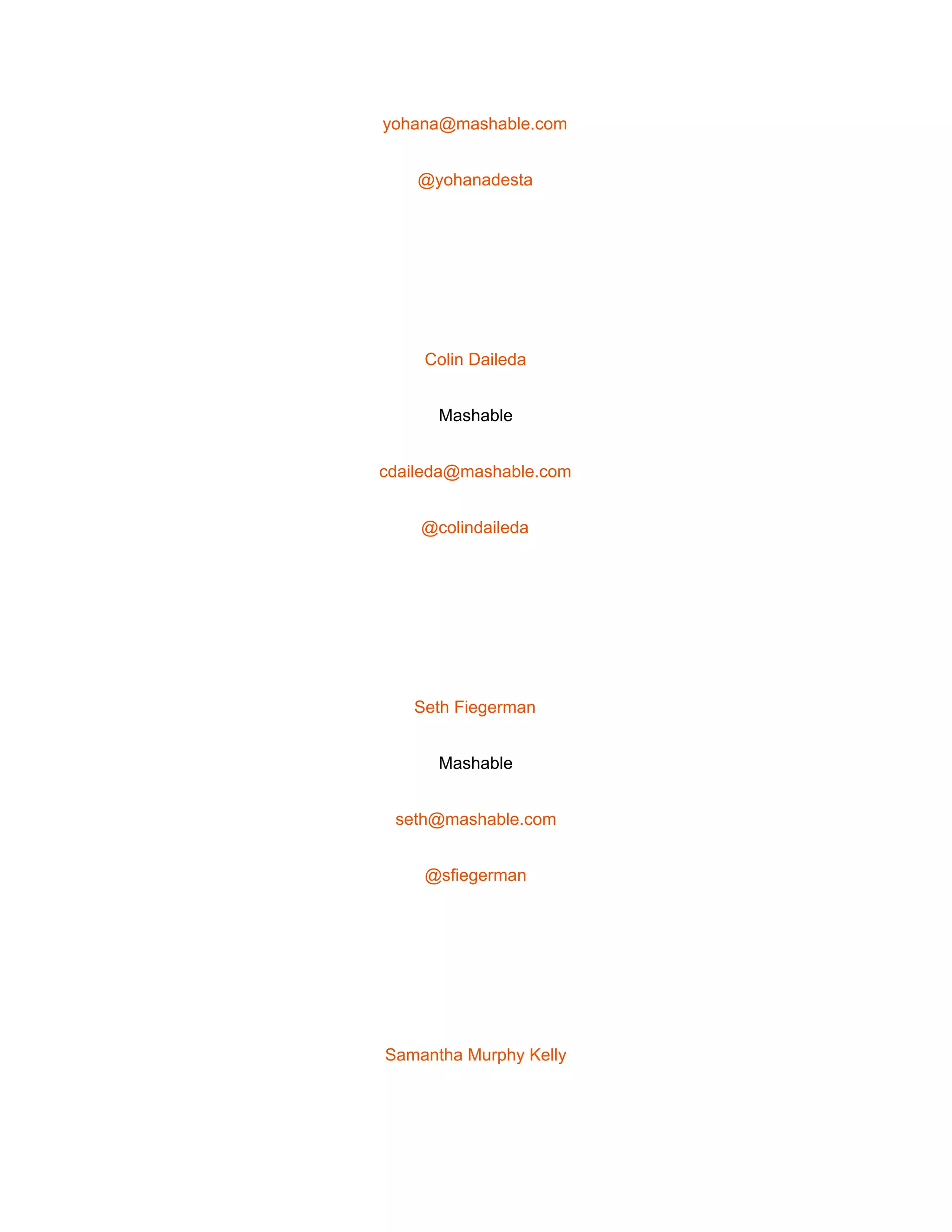  
yohana@mashable.com 
@yohanadesta 
 
Colin Daileda 
Mashable 
cdaileda@mashable.com 
@colindaileda 
 
Seth Fiegerman 
Mashable 
seth@mashable.com 
@sfiegerman 
 
Samantha Murphy Kelly 
 