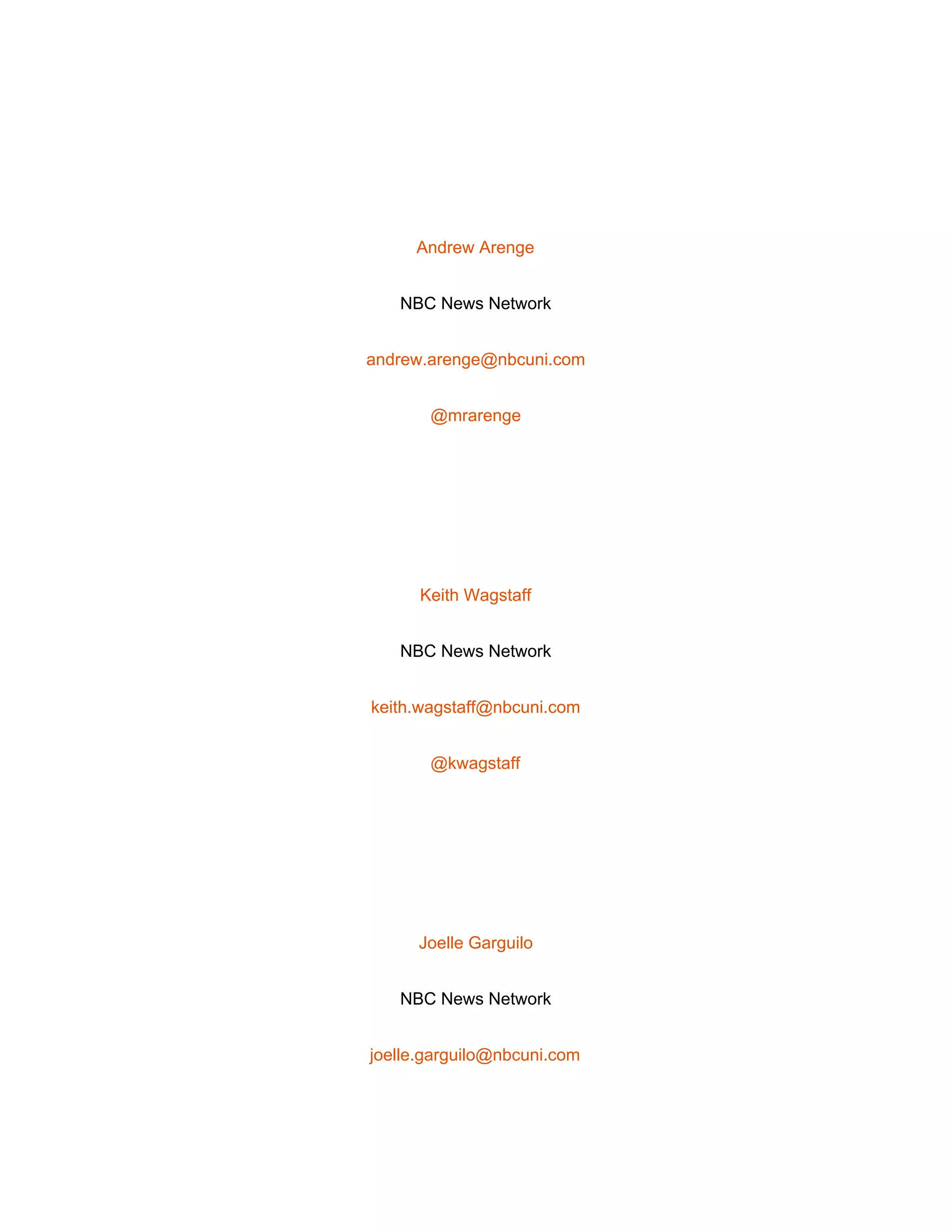  
 
Andrew Arenge 
NBC News Network 
andrew.arenge@nbcuni.com 
@mrarenge 
 
Keith Wagstaff 
NBC News Network 
keith.wagstaff@nbcuni.com 
@kwagstaff 
 
Joelle Garguilo 
NBC News Network 
joelle.garguilo@nbcuni.com 
 