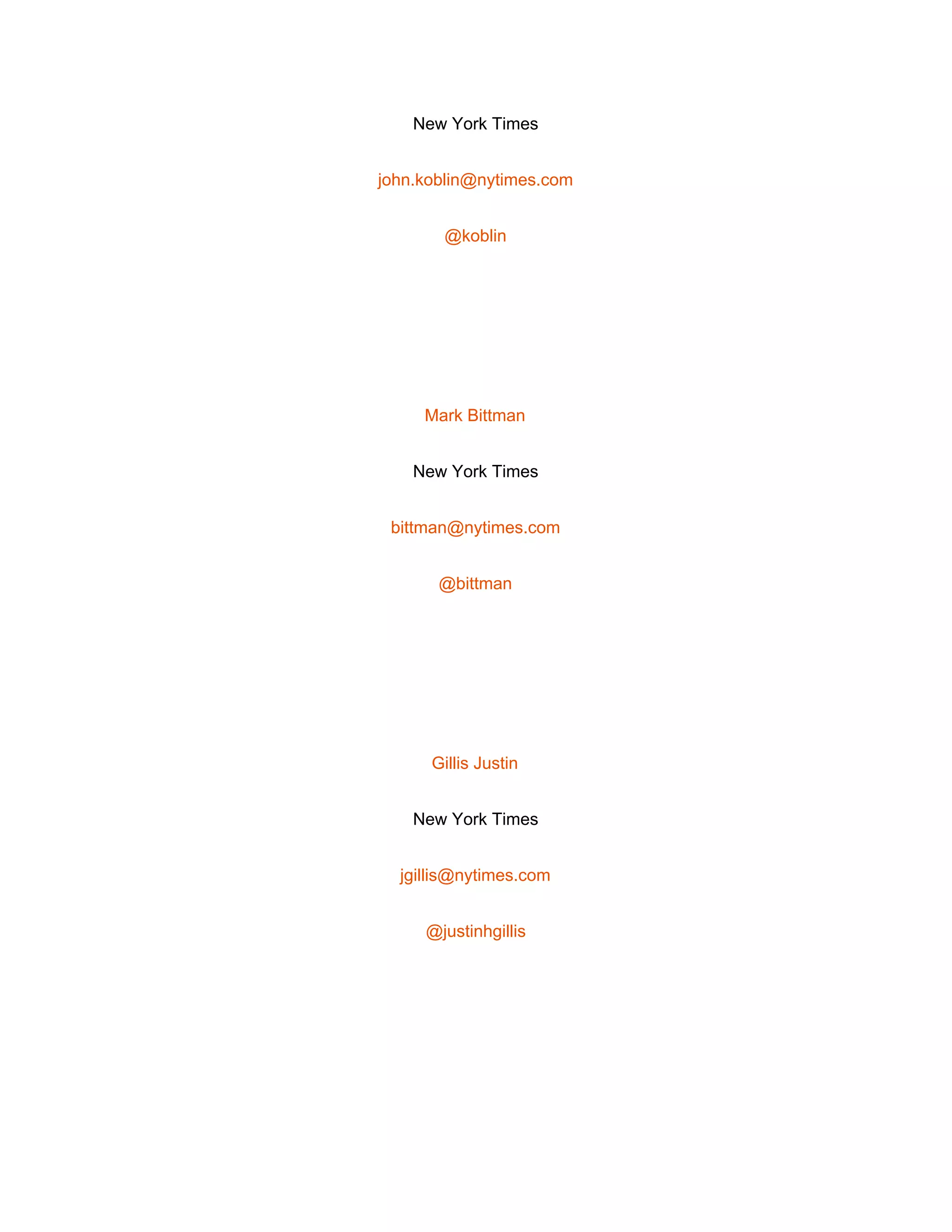  
New York Times 
john.koblin@nytimes.com 
@koblin 
 
Mark Bittman 
New York Times 
bittman@nytimes.com 
@bittman 
 
Gillis Justin 
New York Times 
jgillis@nytimes.com 
@justinhgillis 
 
 