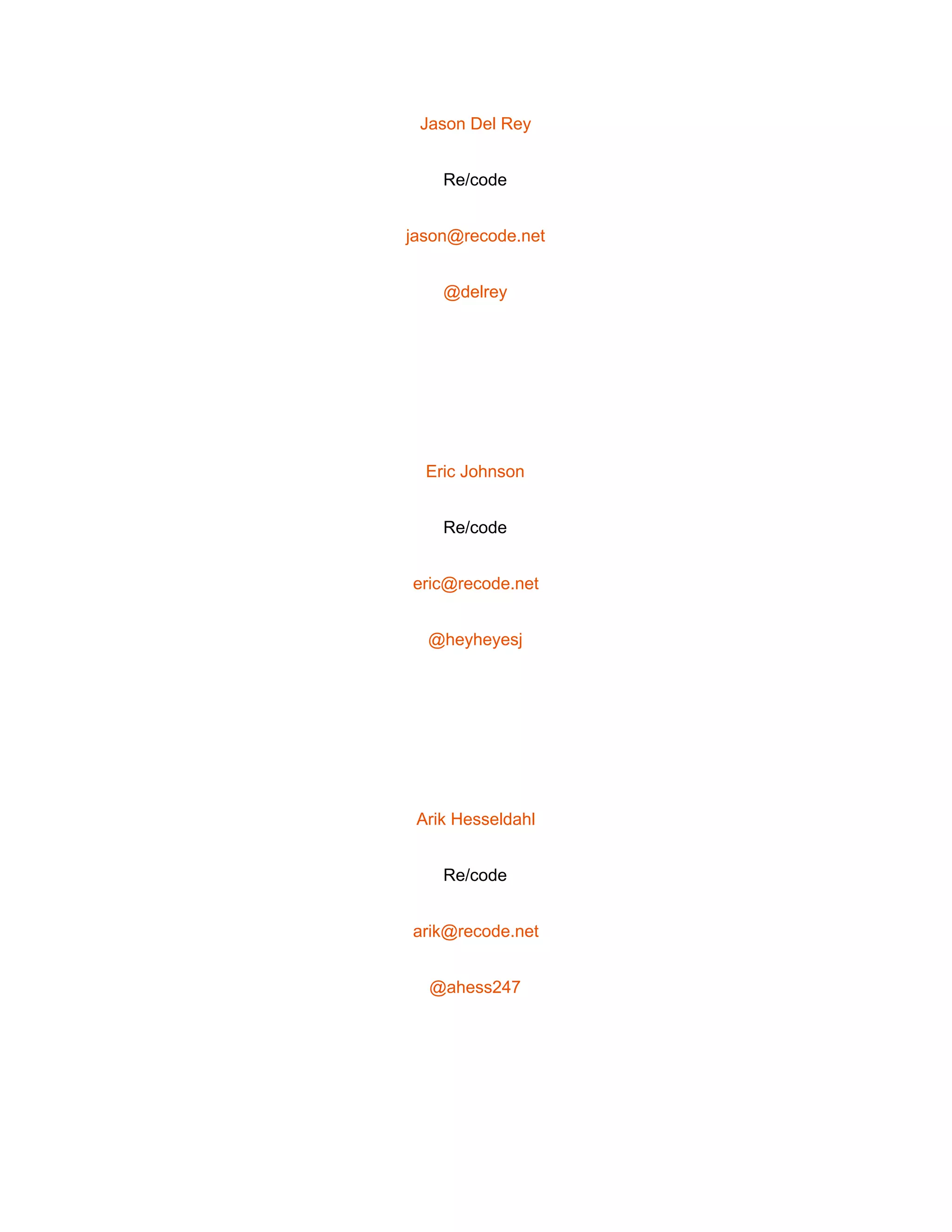  
Jason Del Rey 
Re/code 
jason@recode.net 
@delrey 
 
Eric Johnson 
Re/code 
eric@recode.net 
@heyheyesj 
 
Arik Hesseldahl 
Re/code 
arik@recode.net 
@ahess247 
 