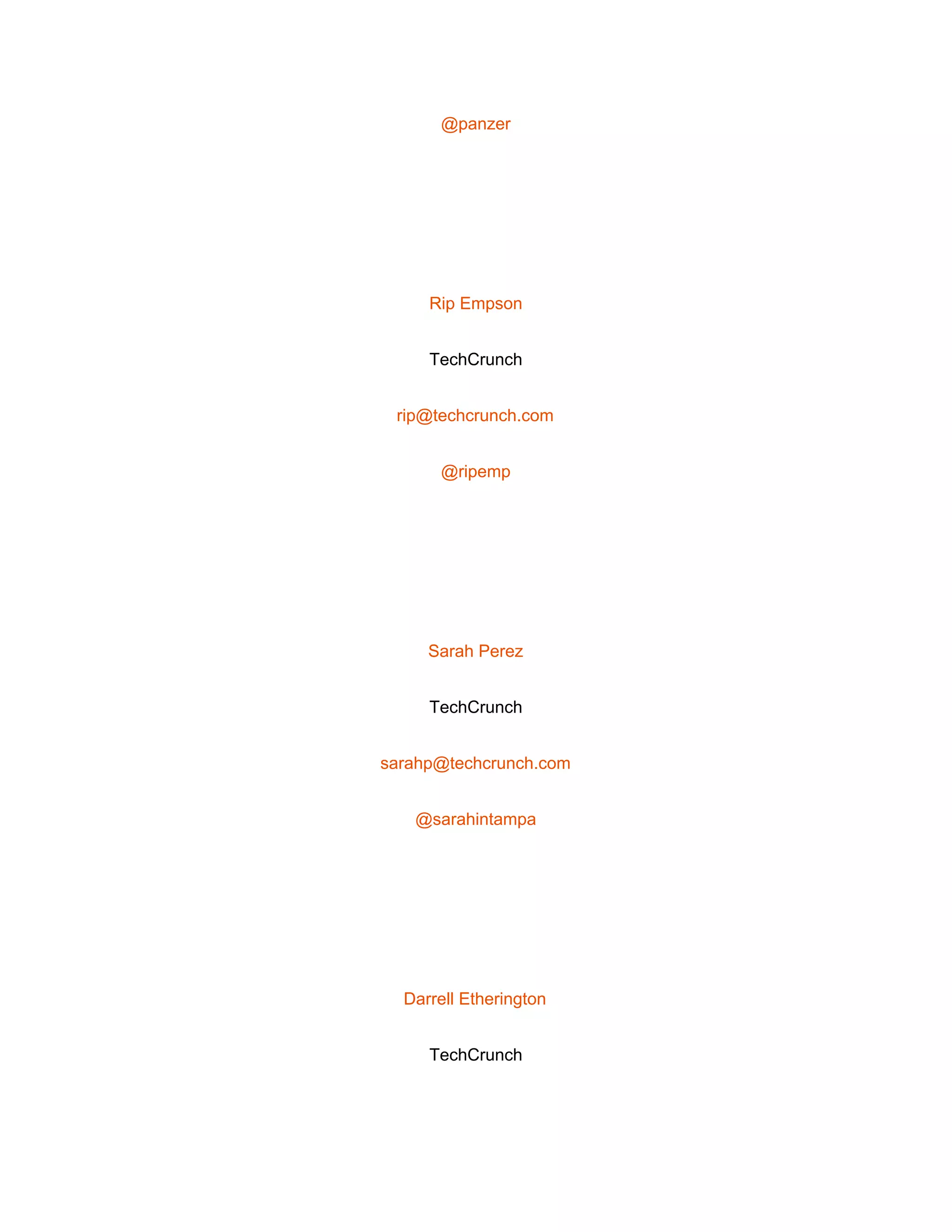  
@panzer 
 
Rip Empson 
TechCrunch 
rip@techcrunch.com 
@ripemp 
 
Sarah Perez 
TechCrunch 
sarahp@techcrunch.com 
@sarahintampa 
 
Darrell Etherington 
TechCrunch 
 