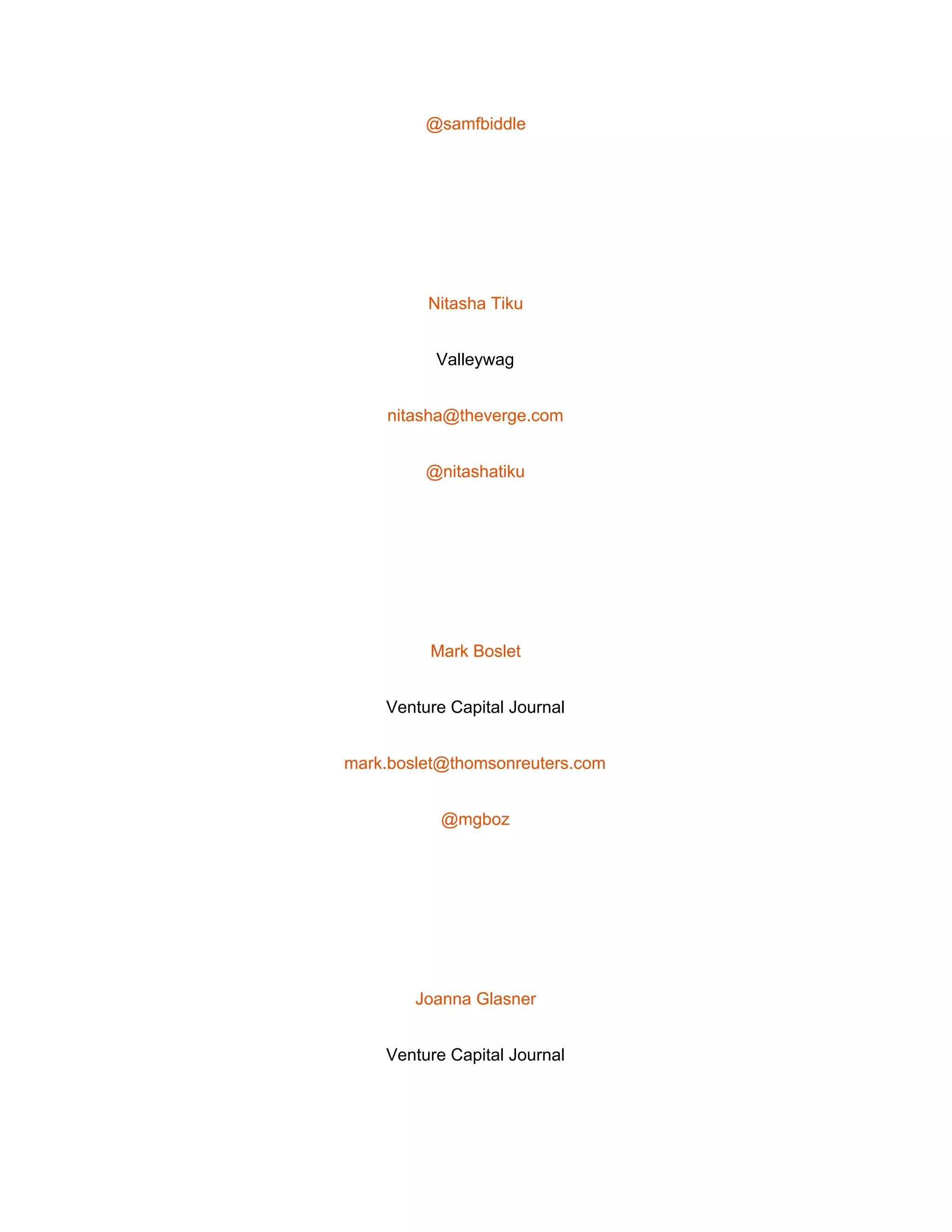  
@samfbiddle 
 
Nitasha Tiku 
Valleywag 
nitasha@theverge.com 
@nitashatiku 
 
Mark Boslet 
Venture Capital Journal 
mark.boslet@thomsonreuters.com 
@mgboz 
 
Joanna Glasner 
Venture Capital Journal 
 
