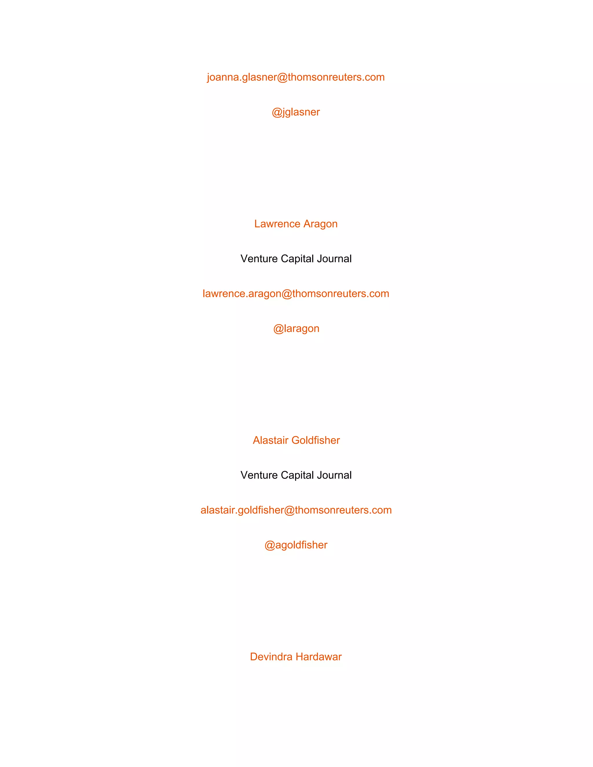  
joanna.glasner@thomsonreuters.com 
@jglasner 
 
Lawrence Aragon 
Venture Capital Journal 
lawrence.aragon@thomsonreuters.com 
@laragon 
 
Alastair Goldfisher 
Venture Capital Journal 
alastair.goldfisher@thomsonreuters.com 
@agoldfisher 
 
Devindra Hardawar 
 