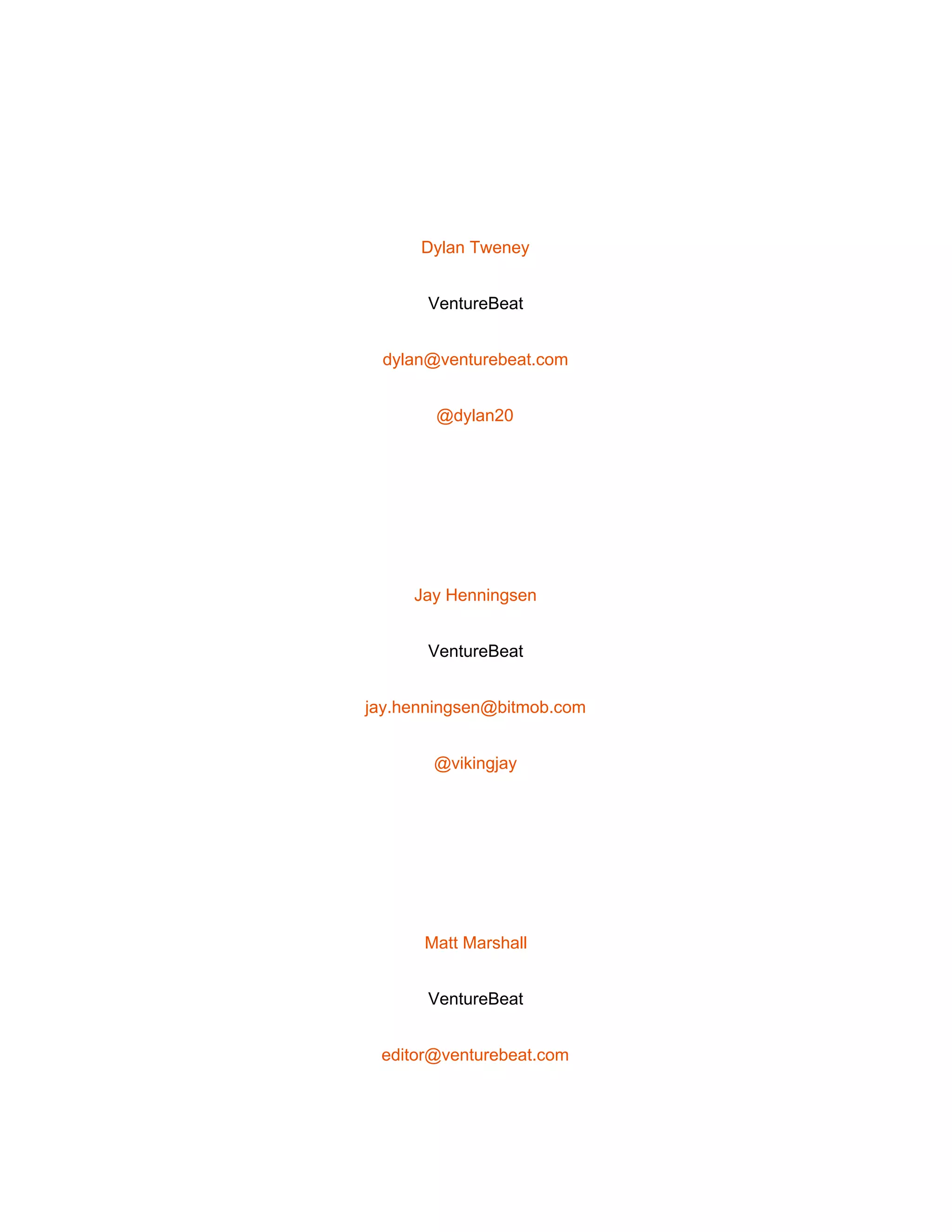  
 
Dylan Tweney 
VentureBeat 
dylan@venturebeat.com 
@dylan20 
 
Jay Henningsen 
VentureBeat 
jay.henningsen@bitmob.com 
@vikingjay 
 
Matt Marshall 
VentureBeat 
editor@venturebeat.com 
 