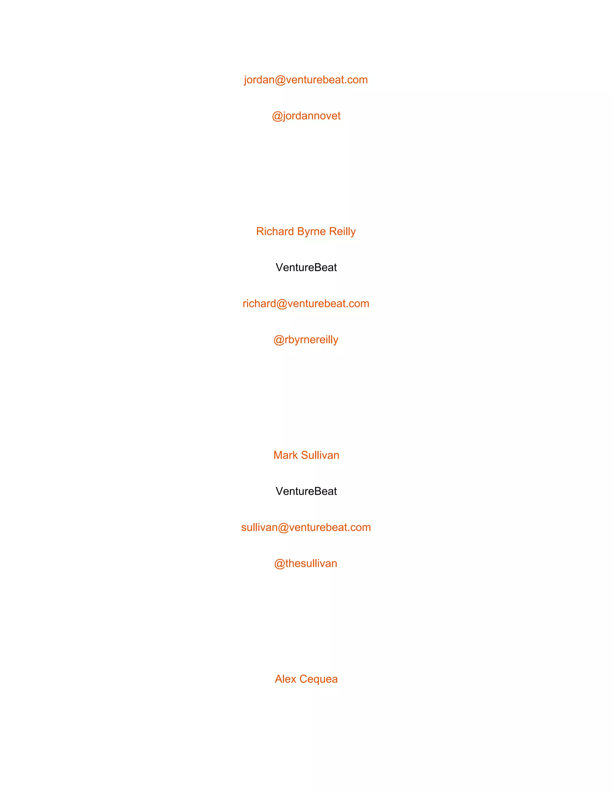  
jordan@venturebeat.com 
@jordannovet 
 
Richard Byrne Reilly 
VentureBeat 
richard@venturebeat.com 
@rbyrnereilly 
 
Mark Sullivan 
VentureBeat 
sullivan@venturebeat.com 
@thesullivan 
 
Alex Cequea 
 
