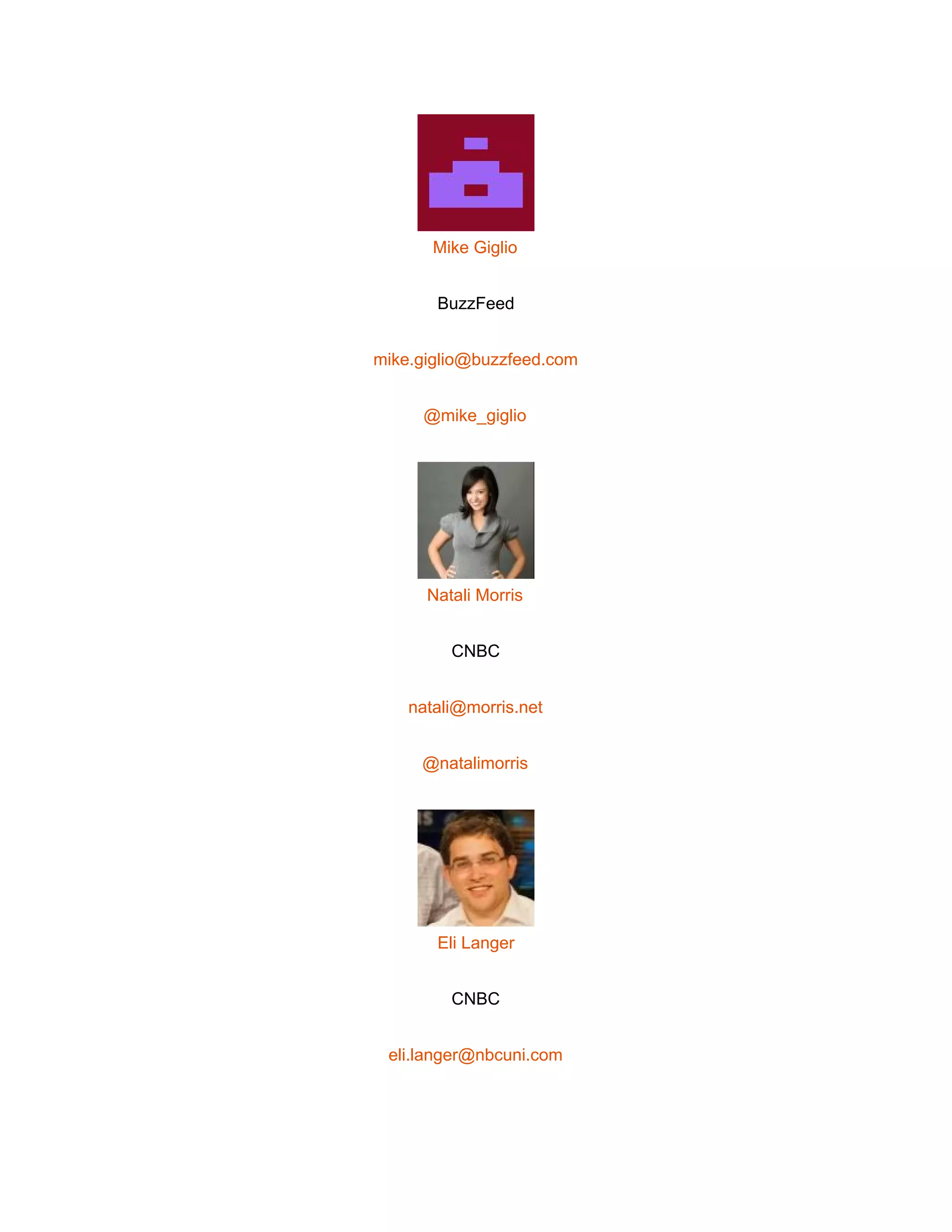  
 
Mike Giglio 
BuzzFeed 
mike.giglio@buzzfeed.com 
@mike_giglio 
 
Natali Morris 
CNBC 
natali@morris.net 
@natalimorris 
 
Eli Langer 
CNBC 
eli.langer@nbcuni.com 
 