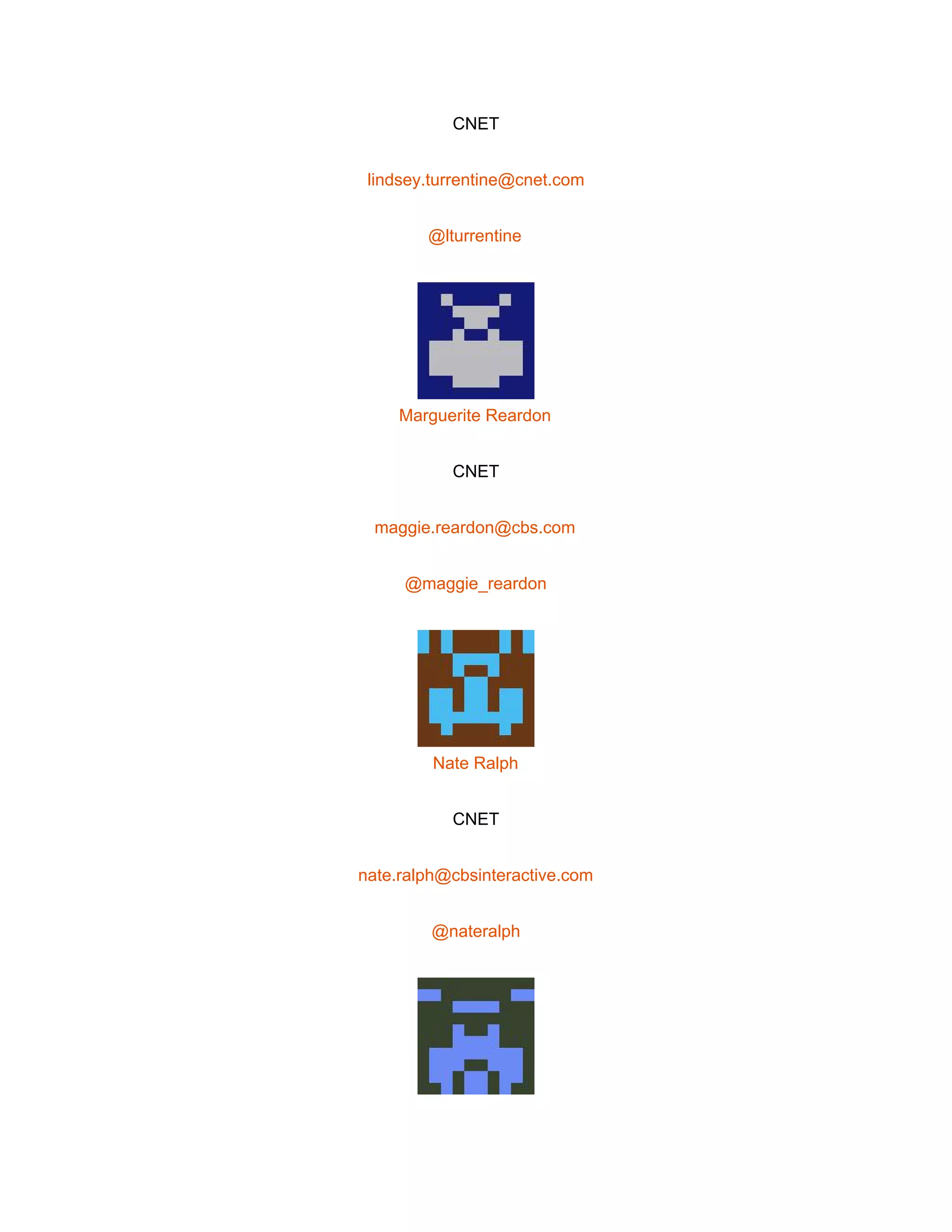  
CNET 
lindsey.turrentine@cnet.com 
@lturrentine 
 
Marguerite Reardon 
CNET 
maggie.reardon@cbs.com 
@maggie_reardon 
 
Nate Ralph 
CNET 
nate.ralph@cbsinteractive.com 
@nateralph 
 
 