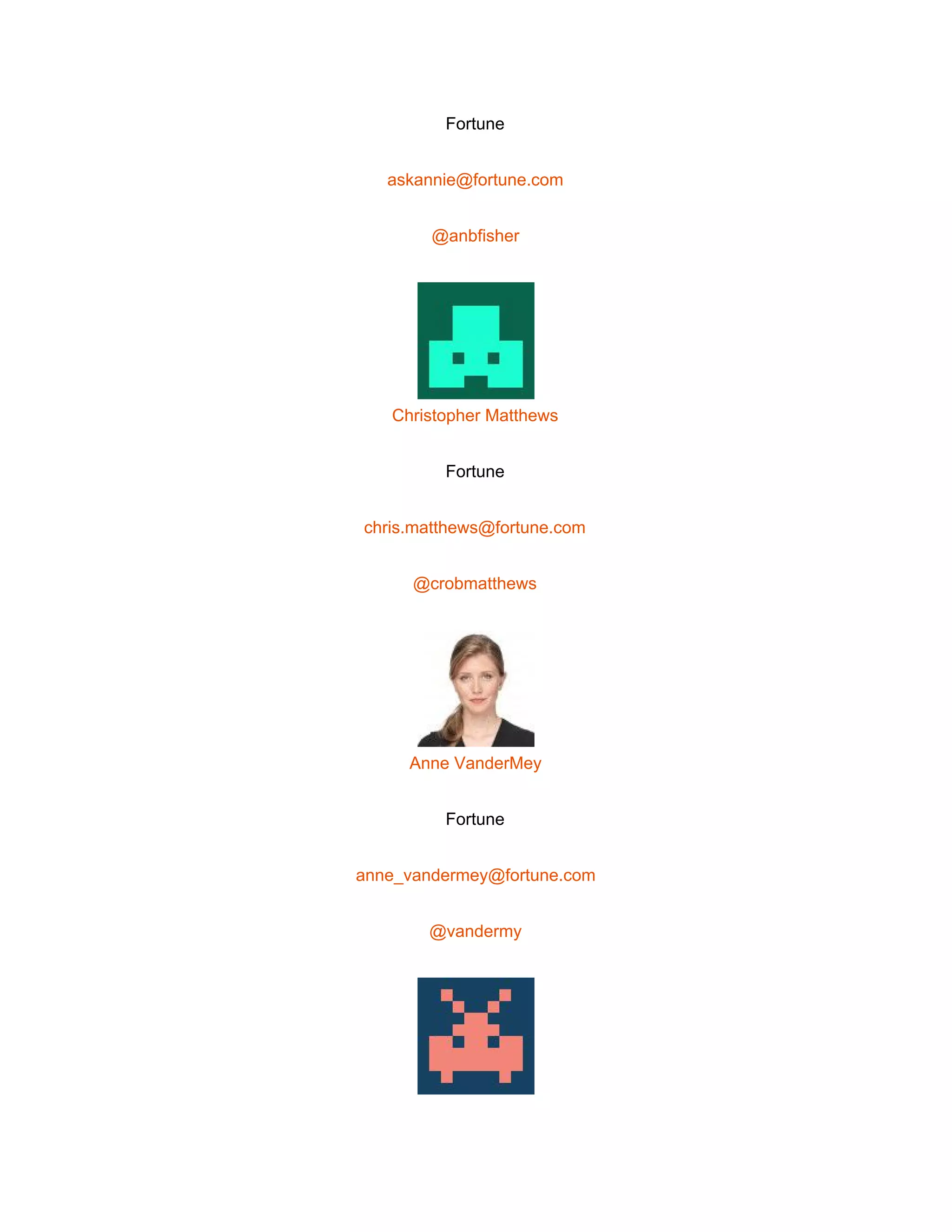  
Fortune 
askannie@fortune.com 
@anbfisher 
 
Christopher Matthews 
Fortune 
chris.matthews@fortune.com 
@crobmatthews 
 
Anne VanderMey 
Fortune 
anne_vandermey@fortune.com 
@vandermy 
 
 