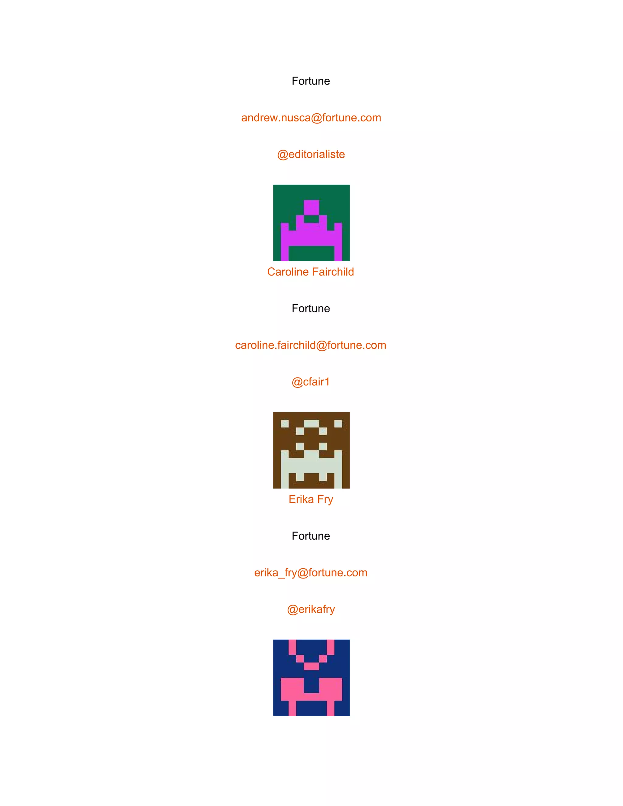  
Fortune 
andrew.nusca@fortune.com 
@editorialiste 
 
Caroline Fairchild 
Fortune 
caroline.fairchild@fortune.com 
@cfair1 
 
Erika Fry 
Fortune 
erika_fry@fortune.com 
@erikafry 
 
 