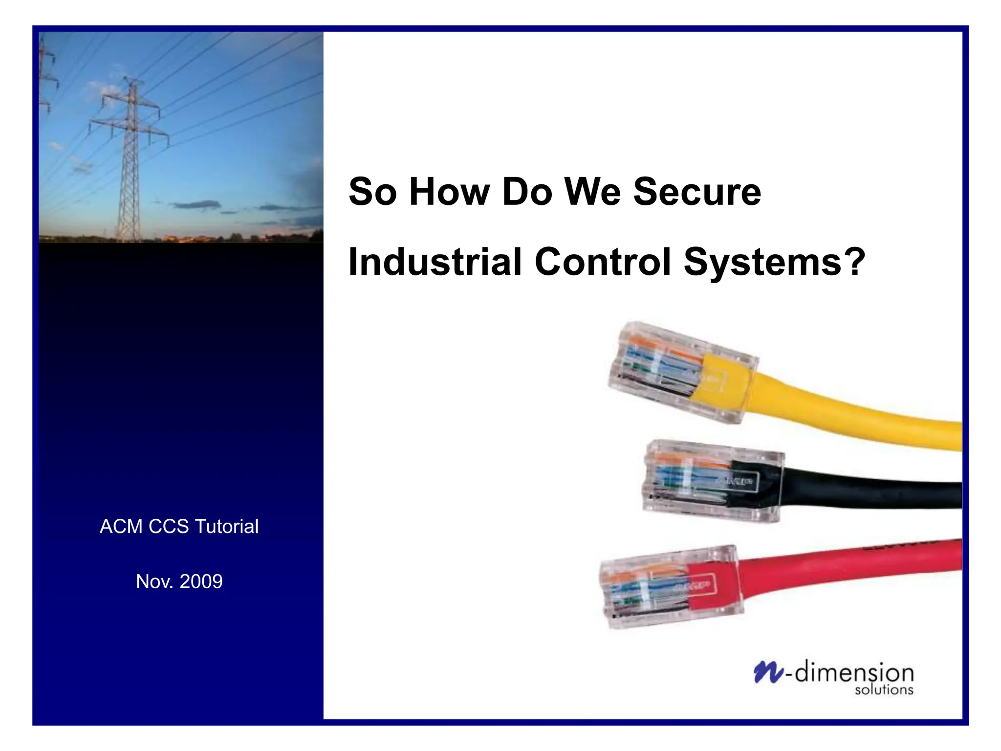 ACM CCS Tutorial
Nov. 2009
So How Do We Secure
Industrial Control Systems?
 