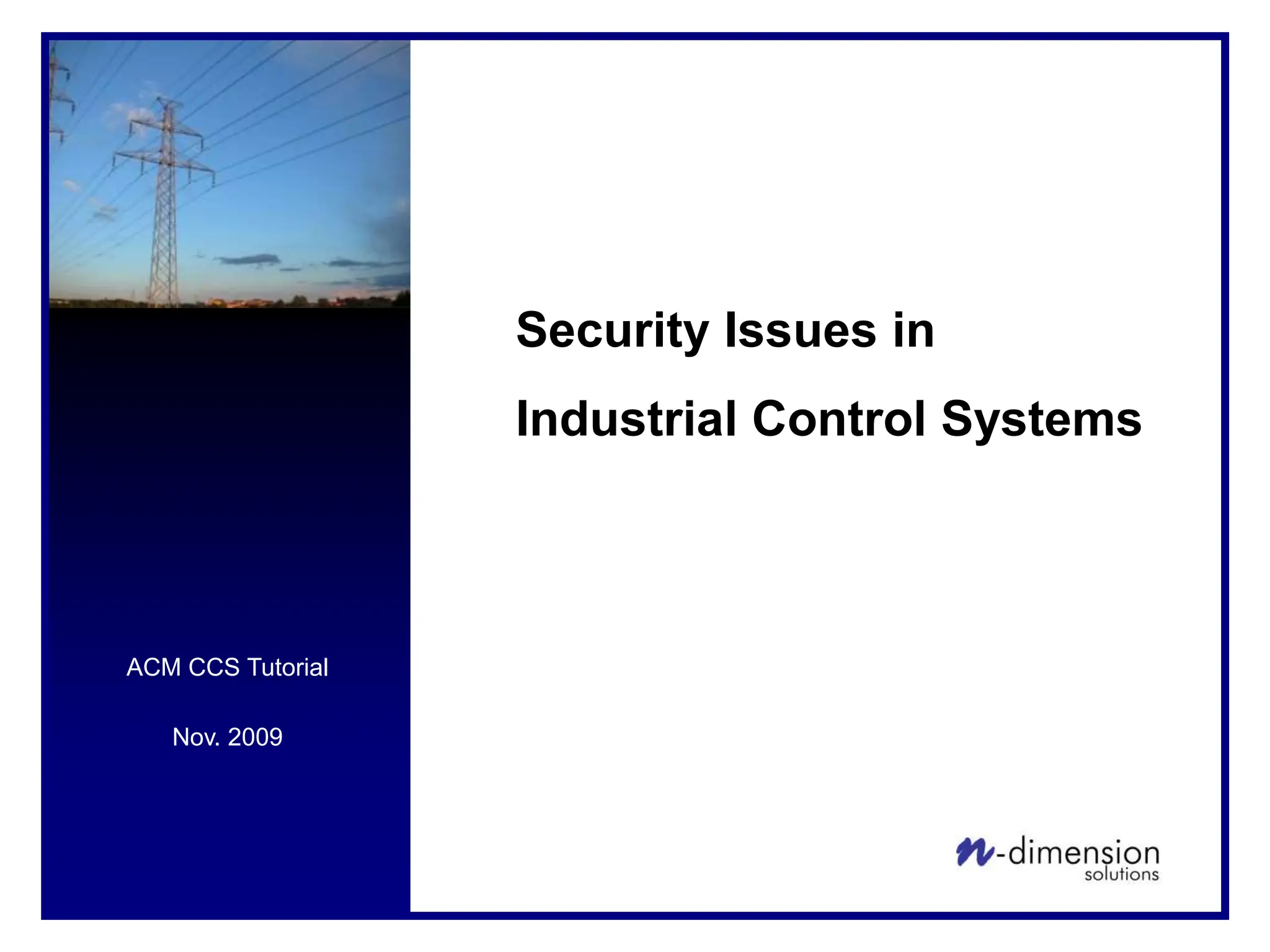 ACM CCS Tutorial
Nov. 2009
Security Issues in
Industrial Control Systems
 