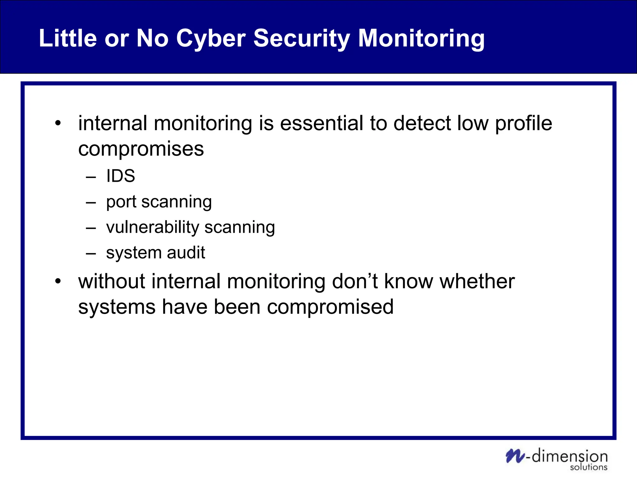 Little or No Cyber Security Monitoring
• internal monitoring is essential to detect low profile
compromises
– IDS
– port scanning
– vulnerability scanning
– system audit
• without internal monitoring don’t know whether
systems have been compromised
 