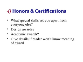 4) Honors & Certifications
• What special skills set you apart from
everyone else?
• Design awards?
• Academic awards?
• Give details if reader won’t know meaning
of award.
 