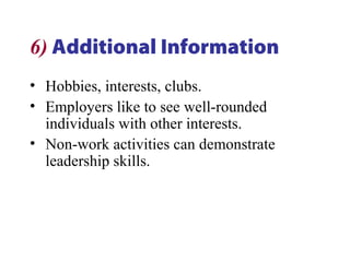 6) Additional Information
• Hobbies, interests, clubs.
• Employers like to see well-rounded
individuals with other interests.
• Non-work activities can demonstrate
leadership skills.
 