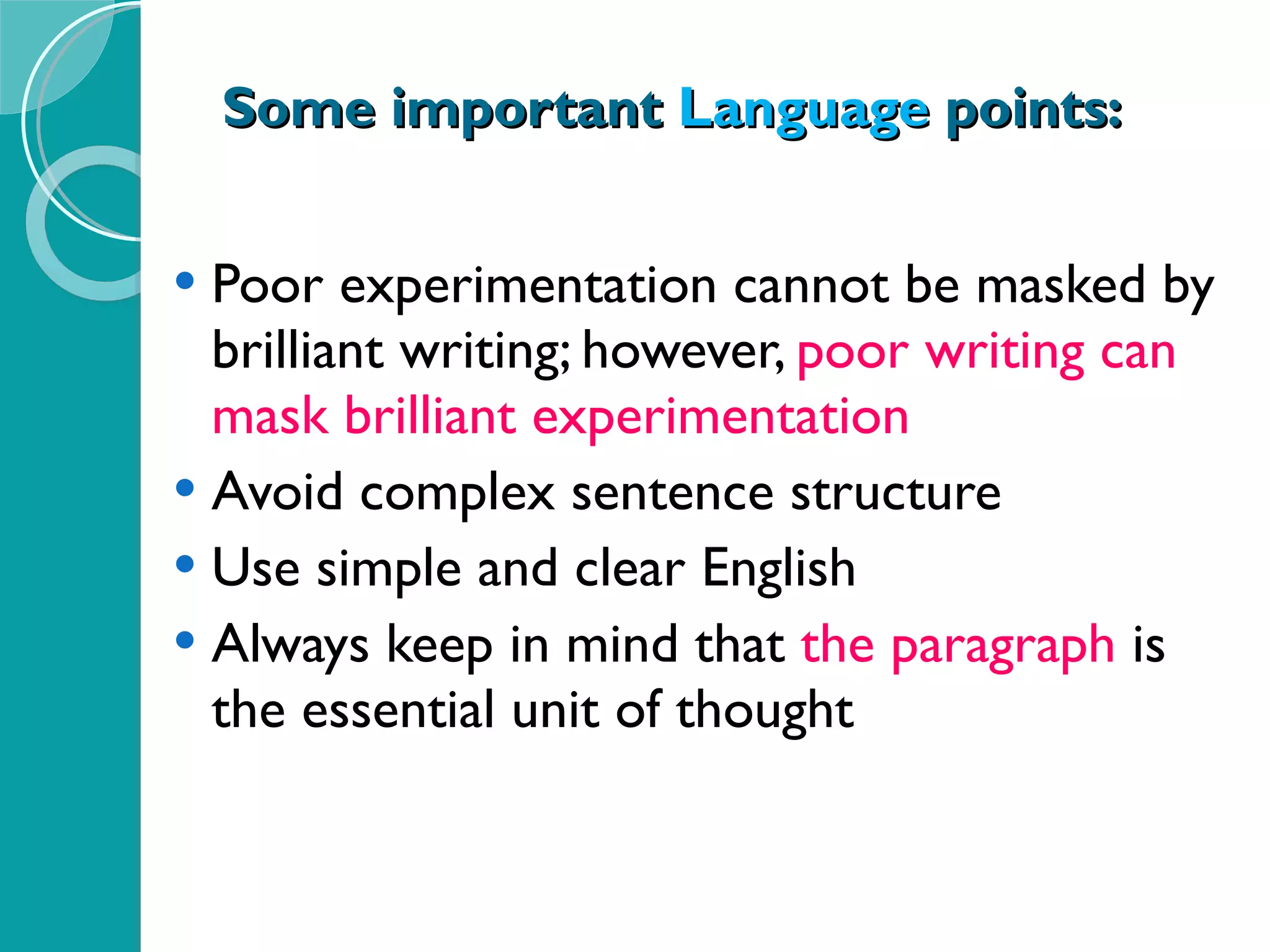 Some important  Language  points: Poor experimentation cannot be masked by brilliant writing; however,  poor writing can mask brilliant experimentation Avoid complex sentence structure Use simple and clear English Always keep in mind that  the paragraph  is the essential unit of thought 