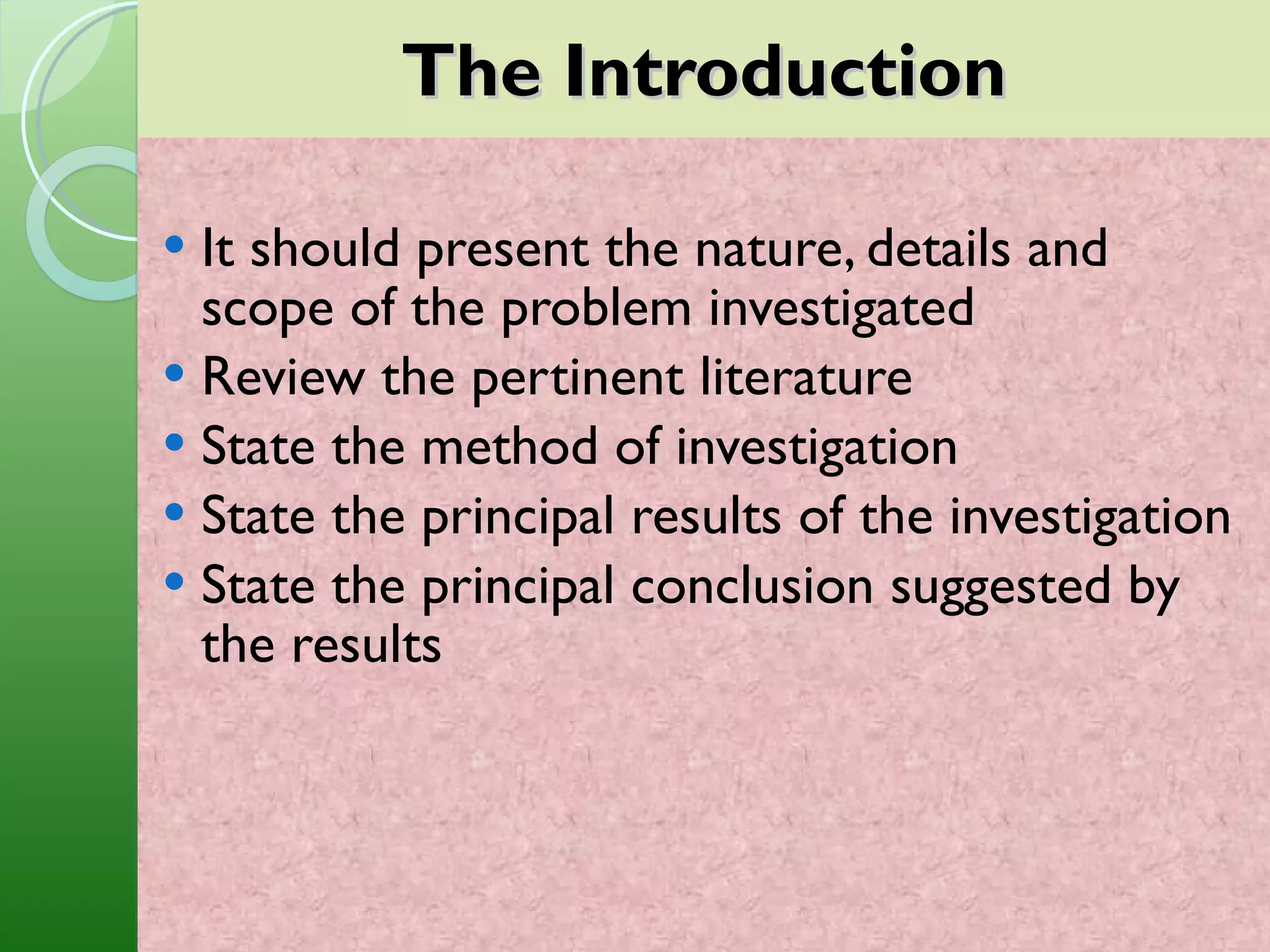 The Introduction It should present the nature, details and scope of the problem investigated Review the pertinent literature State the method of investigation State the principal results of the investigation State the principal conclusion suggested by the results 