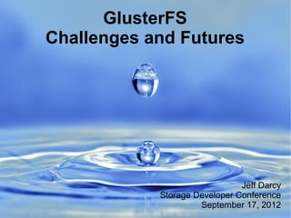 GlusterFS
Challenges and Futures
Jeff Darcy
Storage Developer Conference
September 17, 2012
 