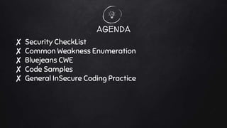 AGENDA
✘ Security CheckList
✘ Common Weakness Enumeration
✘ Bluejeans CWE
✘ Code Samples
✘ General InSecure Coding Practice
 