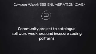 Common WeakNESS ENUMERATION (CWE)
Community project to catalogue
software weakness and insecure coding
patterns
 