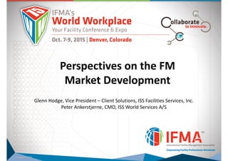 TITLE (MAIN)
Title (sub)
Perspectives on the FM
Market Development
Glenn Hodge, Vice President – Client Solutions, ISS Facilities Services, Inc.
Peter Ankerstjerne, CMO, ISS World Services A/S
 