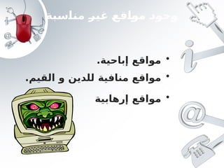‫مناسبة‬ ‫غير‬ ‫مواقع‬ ‫وجود‬
•
.‫إباحية‬ ‫مواقع‬
•
‫مواقع‬
‫إرهابية‬
•
‫منافية‬ ‫مواقع‬
‫للدين‬
‫القيم‬ ‫و‬
.
 