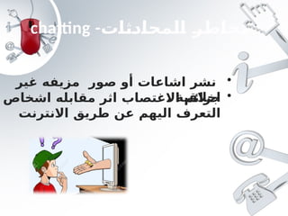 chatting -‫المحادثات‬ ‫مخاطر‬
•
‫غير‬ ‫مزيفه‬ ‫صور‬ ‫أو‬ ‫اشاعات‬ ‫نشر‬
‫اخالقي‬
‫ة‬
. •
‫اشخاص‬ ‫مقابله‬ ‫اثر‬ ‫االغتصاب‬ ‫جرائم‬
‫االنترنت‬ ‫طريق‬ ‫عن‬ ‫اليهم‬ ‫التعرف‬
 