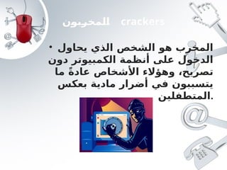 ‫المخربون‬ crackers
• ‫يحاول‬ ‫الذي‬ ‫الشخص‬ ‫هو‬ ‫المخرب‬
‫دون‬ ‫الكمبيوتر‬ ‫أنظمة‬ ‫على‬ ‫الدخول‬
‫ما‬ ً‫ة‬‫عاد‬ ‫األشخاص‬ ‫وهؤالء‬ ،‫تصريح‬
‫بعكس‬ ‫مادية‬ ‫أضرار‬ ‫في‬ ‫يتسببون‬
‫المتطفلين‬.
 