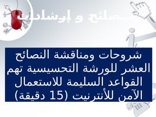 ‫إرشادات‬ ‫و‬ ‫نــصائح‬
‫النصائح‬ ‫ومناقشة‬ ‫شروحات‬
‫العشر‬
‫للورشة‬
‫تهم‬ ‫التحسيسية‬
‫لالستعمال‬ ‫السليمة‬ ‫القواعد‬
( ‫لألنترنيت‬ ‫اآلمن‬
15
)‫دقيقة‬
 