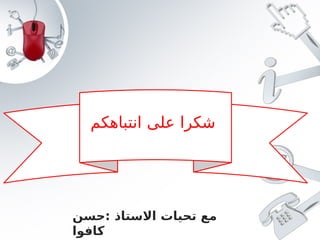 ‫انتباهكم‬ ‫على‬ ‫شكرا‬
‫حسن‬: ‫االستاذ‬ ‫تحيات‬ ‫مع‬
‫كافوا‬
 