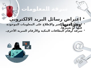 ‫المعلومات‬ ‫سرقة‬
•
‫االلكتروني‬ ‫البريد‬ ‫رسائل‬ ‫اعتراض‬
.‫وقراءتها‬ •
‫الموجودة‬ ‫المعلومات‬ ‫على‬ ‫واإلطالع‬ ‫الغير‬ ‫أجهزة‬ ‫اختراق‬
.‫تغييرها‬ ‫أو‬ ‫فيها‬
•
‫أرقام‬ ‫سرقة‬
‫ال‬
‫ال‬ ‫بطاقات‬
‫بنكية‬
‫األخرى‬ ‫السرية‬ ‫واألرقام‬
.
 
