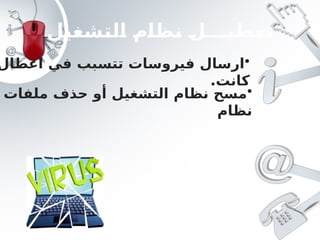 ‫التشغيل‬ ‫نظام‬ ‫تعطيـــل‬
•
‫اعطال‬ ‫في‬ ‫تتسبب‬ ‫فيروسات‬ ‫ارسال‬
.‫كانت‬
•
‫ملفات‬ ‫حذف‬ ‫أو‬ ‫التشغيل‬ ‫نظام‬ ‫مسح‬
‫نظام‬
 